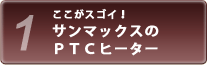 ココがスゴイ！サンマックスのＰＴＣヒーター