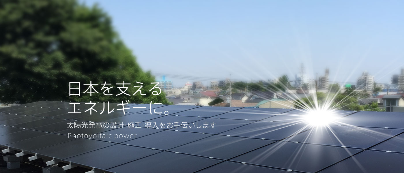 日本を支えるエネルギーに。 太陽光発電の設計・施工・導入をお手伝いします Solar technology